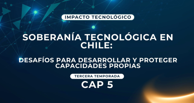 Soberanía tecnológia en Chile: desafíos para desarrollar y proteger capacidades propias